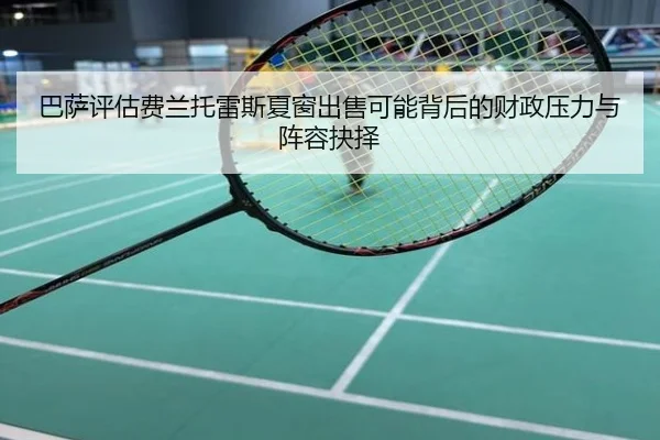巴萨评估费兰托雷斯夏窗出售可能背后的财政压力与阵容抉择