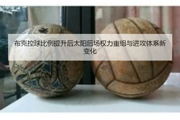 布克控球比例提升后太阳后场权力重组与进攻体系新变化