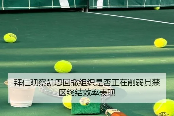 拜仁观察凯恩回撤组织是否正在削弱其禁区终结效率表现 | kaiyun