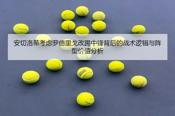 安切洛蒂考虑罗德里戈改踢中锋背后的战术逻辑与阵型价值分析