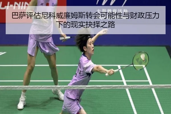 巴萨评估尼科威廉姆斯转会可能性与财政压力下的现实抉择之路 - kaiyun