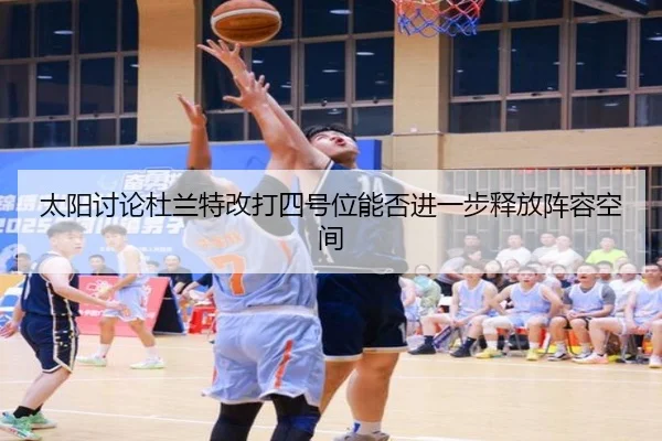 太阳讨论杜兰特改打四号位能否进一步释放阵容空间