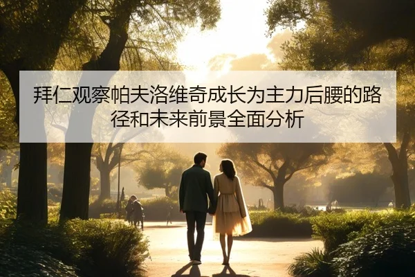 拜仁观察帕夫洛维奇成长为主力后腰的路径和未来前景全面分析 - kaiyun