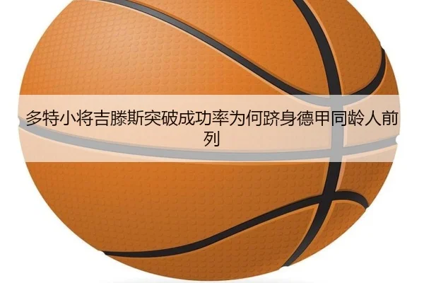 多特小将吉滕斯突破成功率为何跻身德甲同龄人前列 - kaiyun