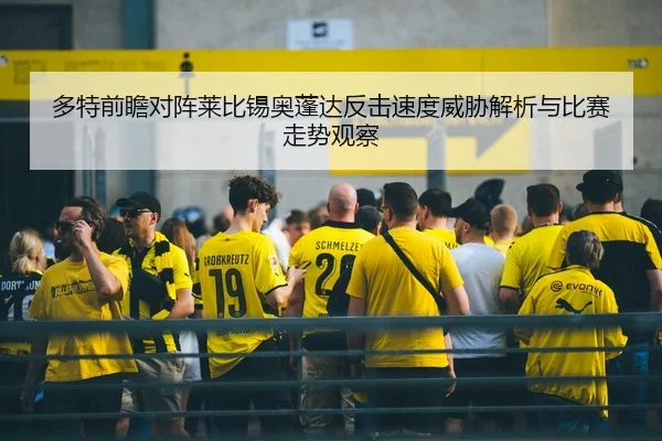 多特前瞻对阵莱比锡奥蓬达反击速度威胁解析与比赛走势观察