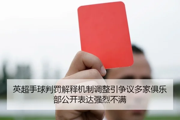 英超手球判罚解释机制调整引争议多家俱乐部公开表达强烈不满 - kaiyun